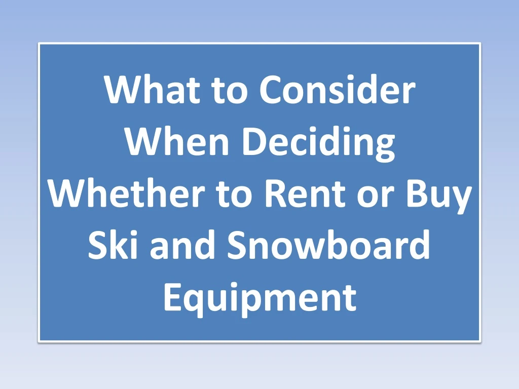 what to consider when deciding whether to rent or buy ski and snowboard equipment