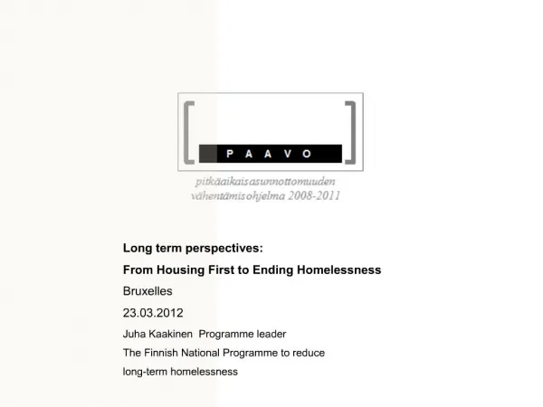 Long term perspectives: From Housing First to Ending Homelessness Bruxelles 23.03.2012 Juha Kaakinen Programme leader