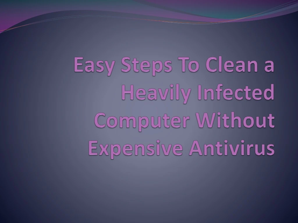 easy steps to clean a heavily infected computer without expensive antivirus