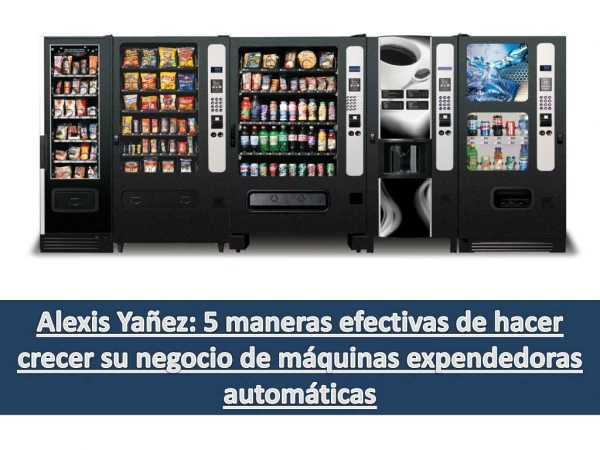 Alexis Yañez: 5 maneras efectivas de hacer crecer su negocio de máquinas expendedoras automáticas