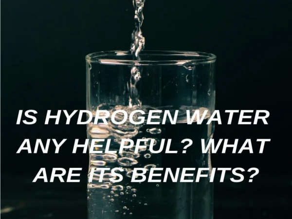 Is Hydrogen Water Any Helpful? What Are Its Benefits?