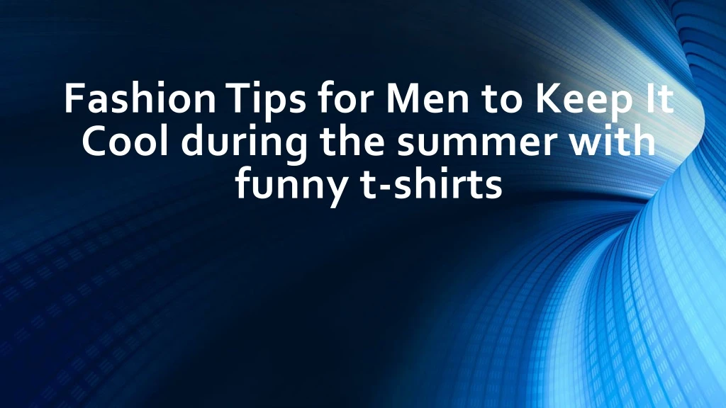 fashion tips for men to keep it cool during the summer with funny t shirts