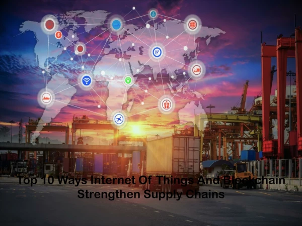 Top 10 Ways Internet Of Things And Blockchain Strengthen Supply Chains