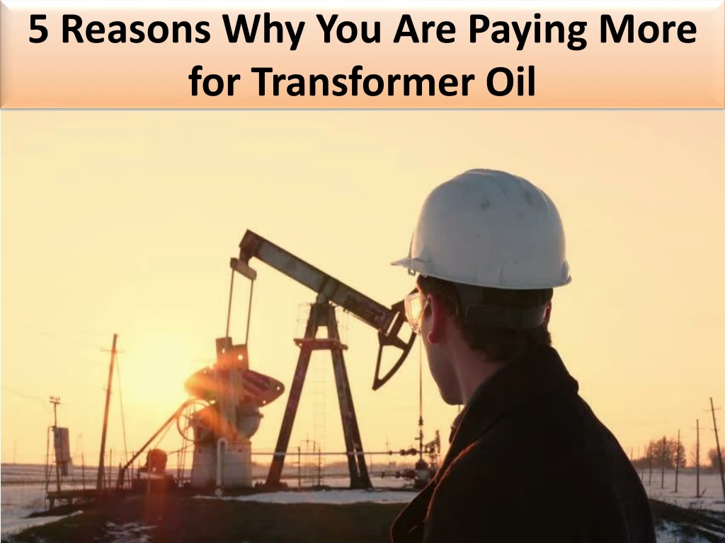 5 reasons why you are paying more for transformer oil