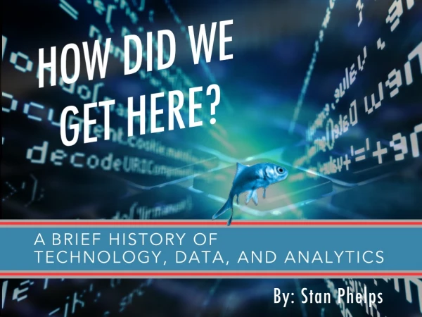 How Did We Get Here - A Brief History of Technology, Data, and Analytics