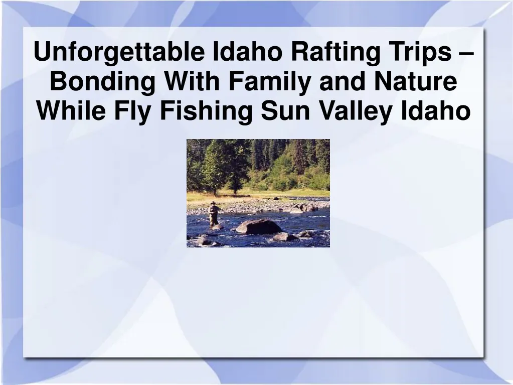 unforgettable idaho rafting trips bonding with family and nature while fly fishing sun valley idaho
