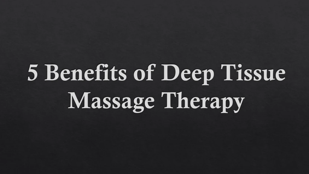 5 benefits of deep tissue massage therapy
