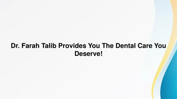 Dr. Farah Talib Provides You The Dental Care You Deserve!