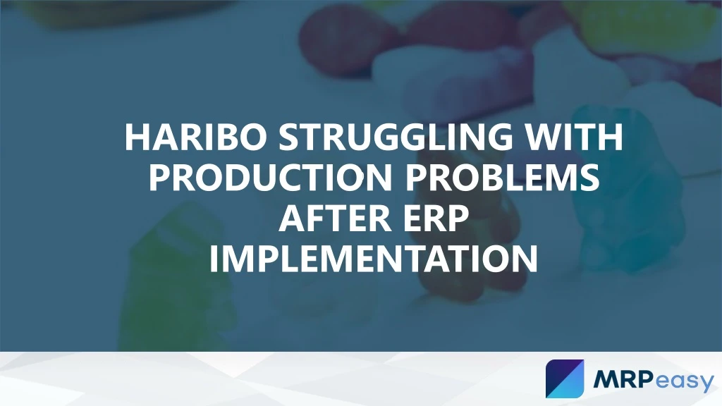 haribo struggling with production problems after