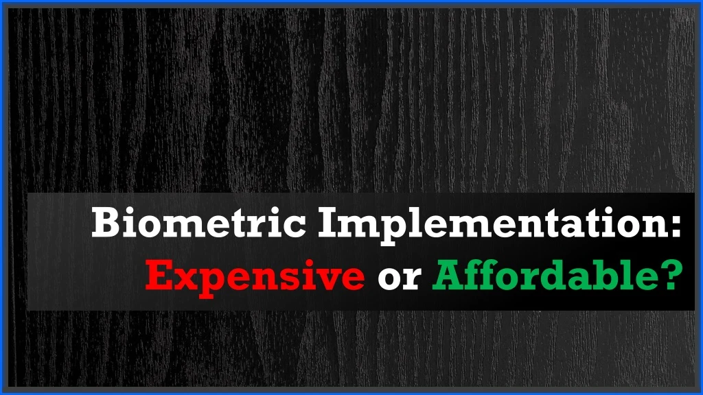 biometric implementation expensive or affordable