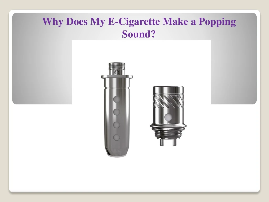 why does my e cigarette make a popping sound