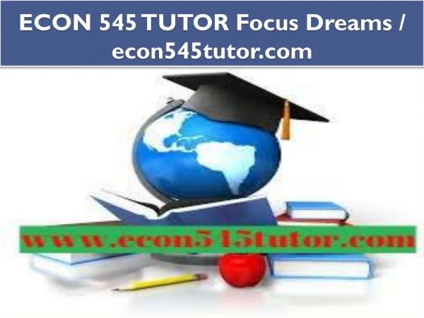 ECON 545 TUTOR Focus Dreams / econ545tutor.com