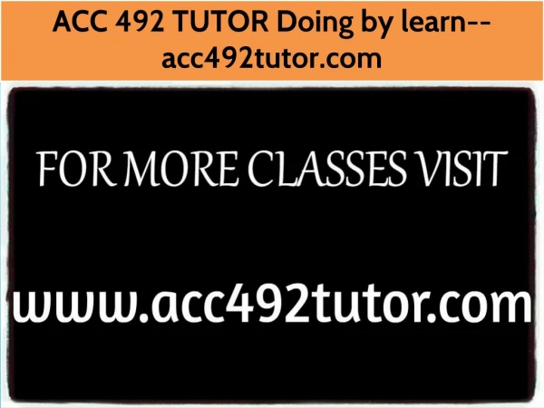 ACC 492 TUTOR Doing by learn--acc492tutor.com