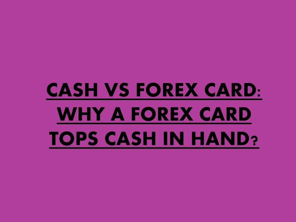 cash vs forex card why a forex card tops cash in hand