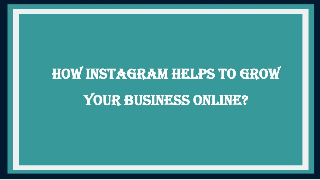 HOW INSTAGRAM HELPS TO GROW YOUR BUSINESS ONLINE?