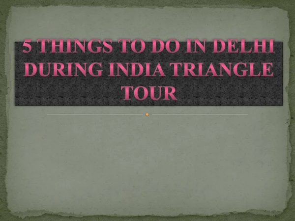 5 Things To do in Delhi during India Triangle Tour