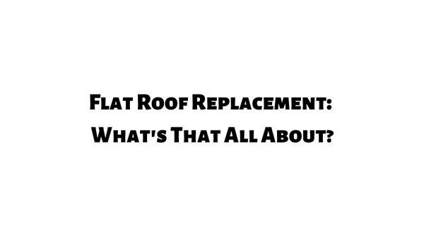 Flat Roof Replacement: What's That All About!