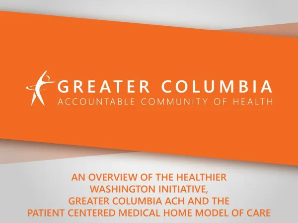 AN OVERVIEW OF THE HEALTHIER WASHINGTON INITIATIVE, GREATER COLUMBIA ACH AND THE