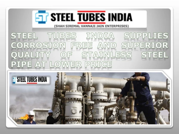 STEEL TUBES INDIA SUPPLIES CORROSION FREE AND SUPERIOR QUALITY OF STAINLESS STEEL PIPE AT LOWER PRICE
