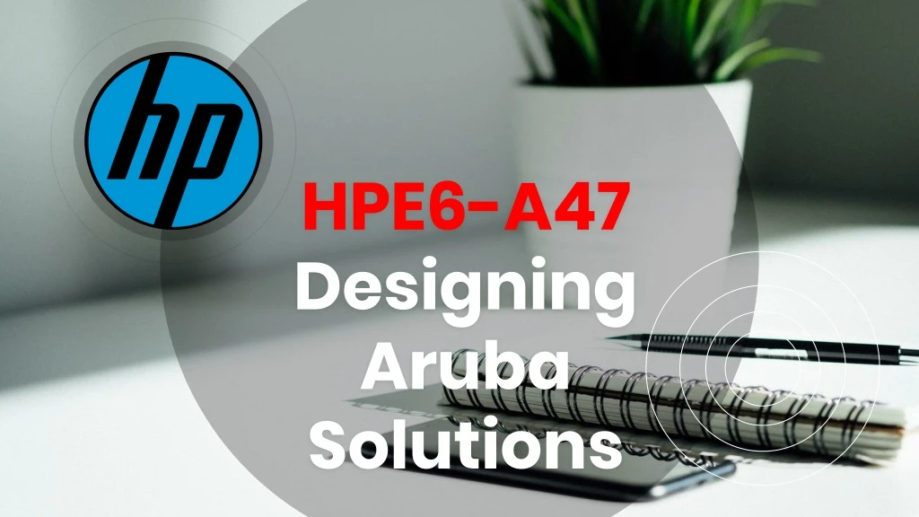 hpe6 a47 designing aruba solutions