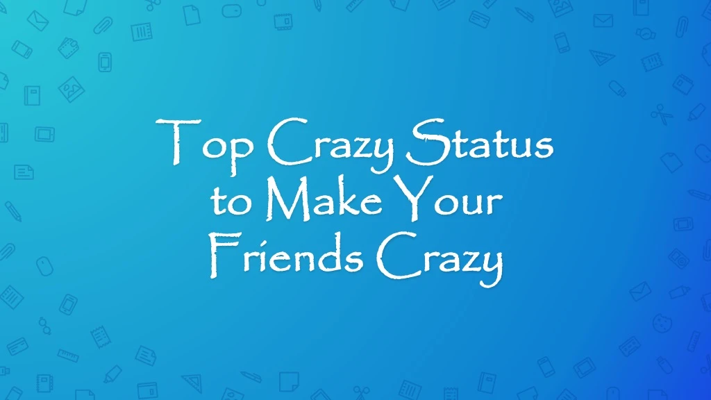 top crazy status to make your f riends crazy