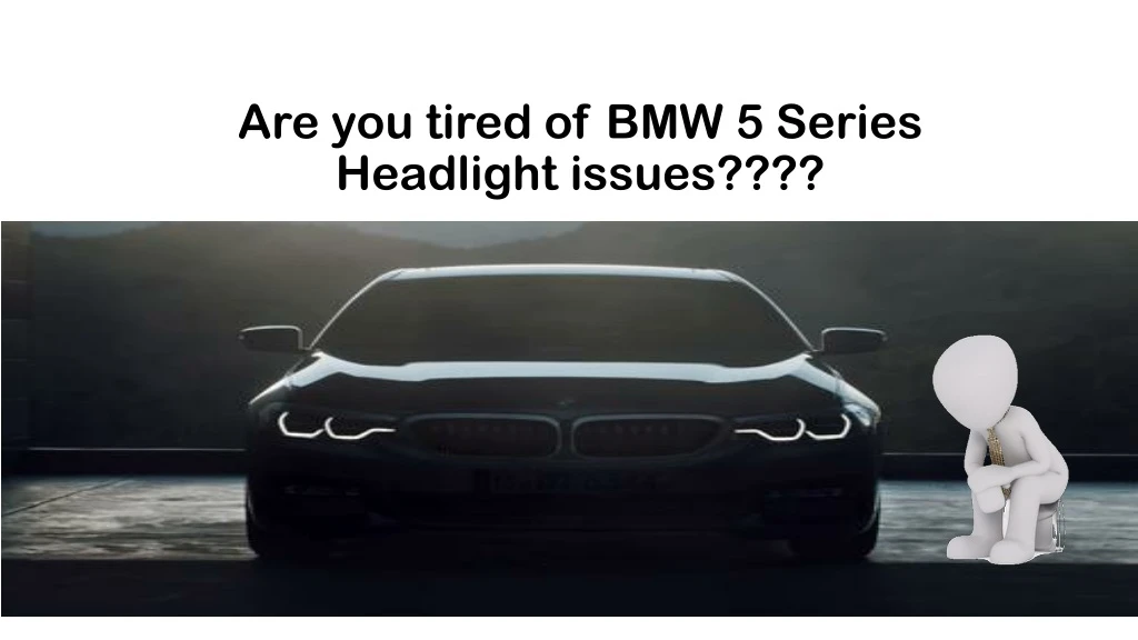 are you tired of bmw 5 series headlight issues