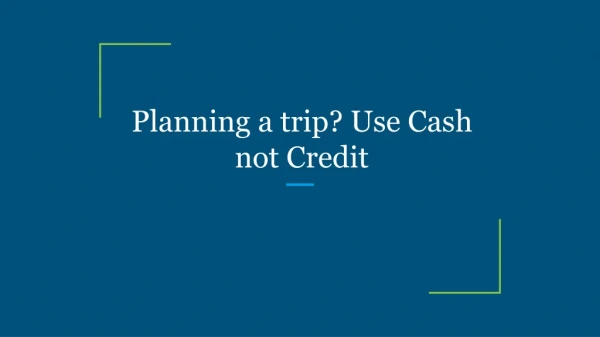Planning a trip? Use Cash not Credit