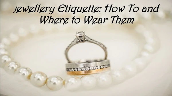 Jewellery Etiquette: How To and Where to Wear Them