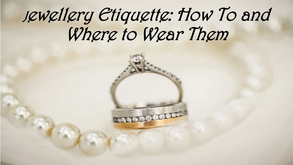 j ewellery etiquette how to and where to wear them