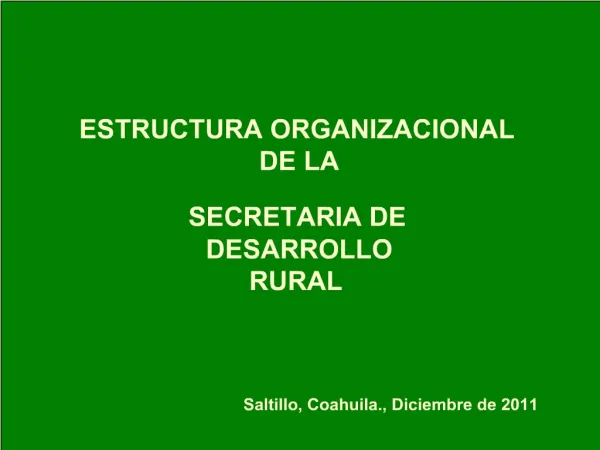 ESTRUCTURA ORGANIZACIONAL DE LA SECRETARIA DE DESARROLLO RURAL Saltillo, Coahuila., Diciembre de 2011
