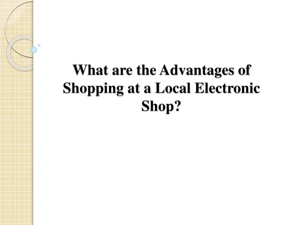 What are the Advantages of Shopping at a Local Electronic Shop?