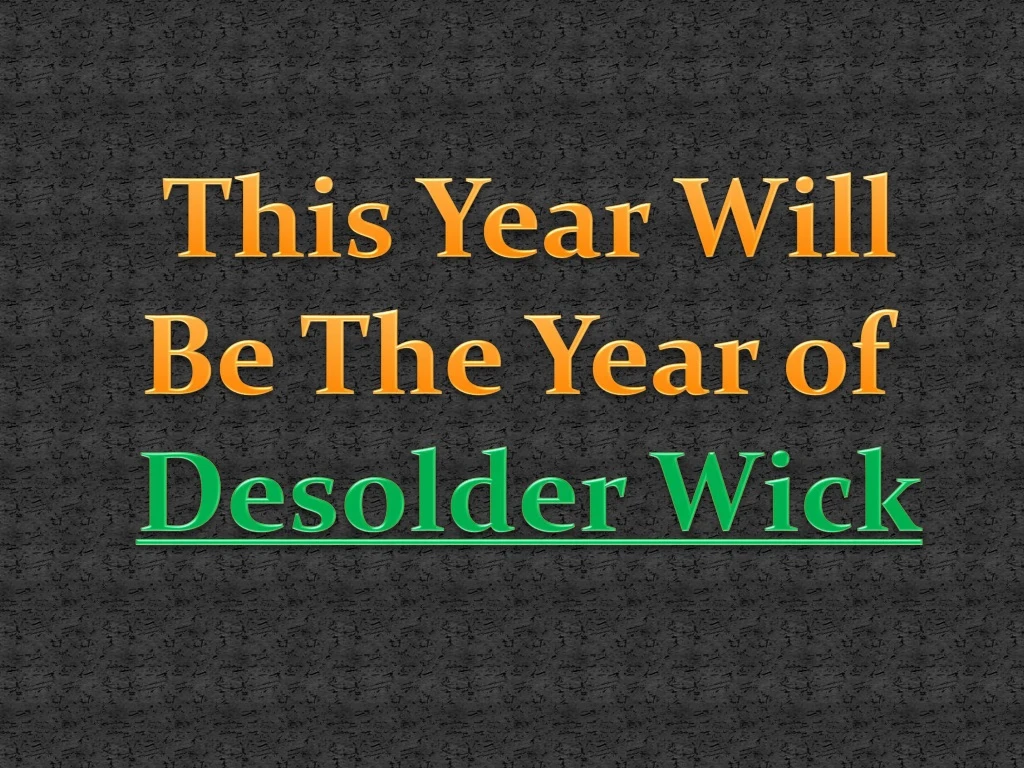 this year will be the year of desolder wick