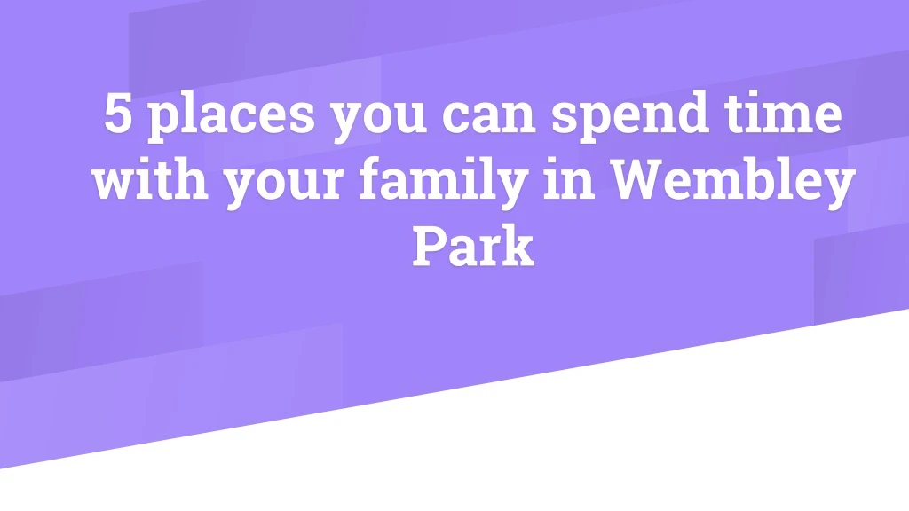 5 places you can spend time with your family in wembley park