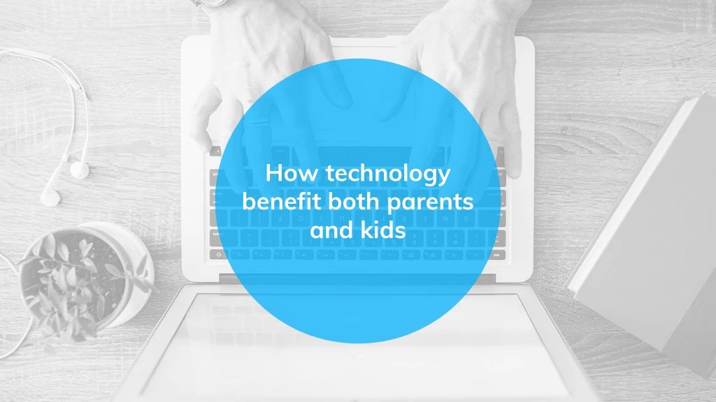 how technology benefit both parents and kids