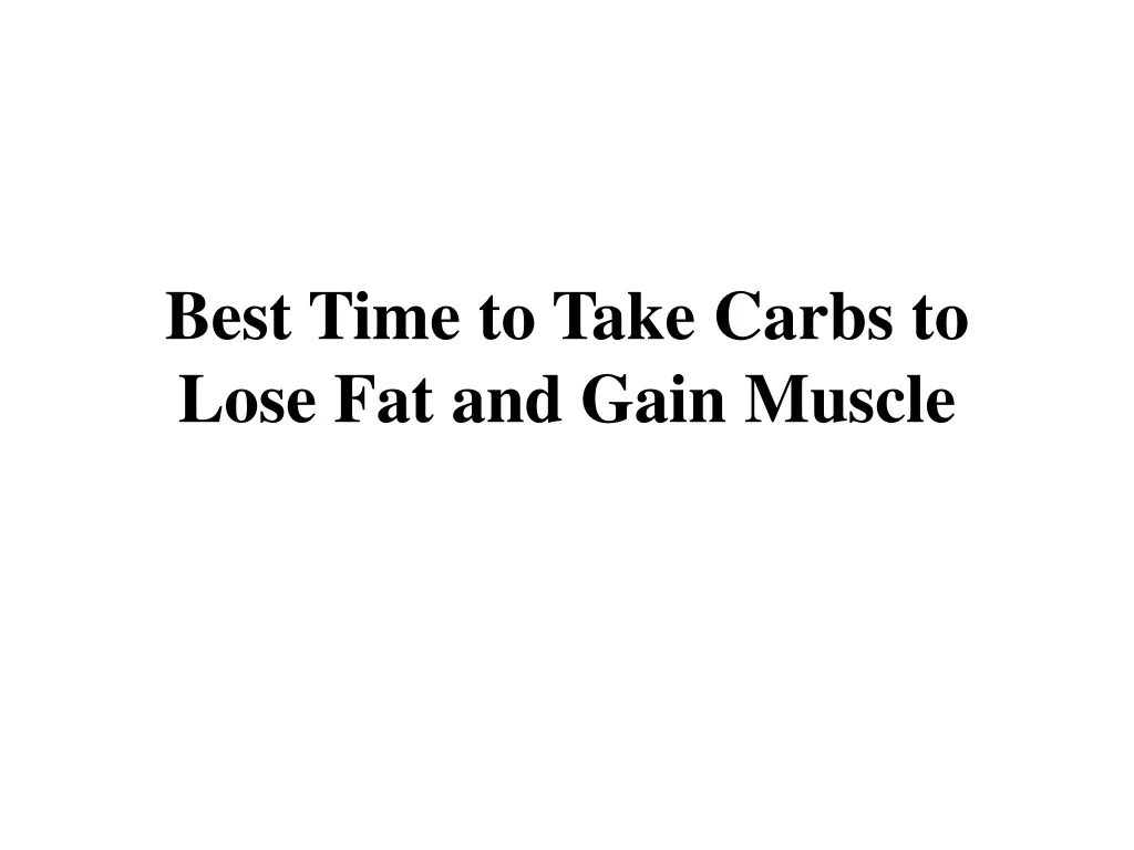 best time to take carbs to lose fat and gain muscle