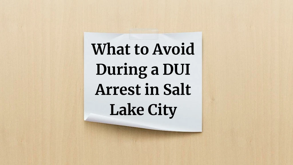 what to avoid during a dui arrest in salt lake