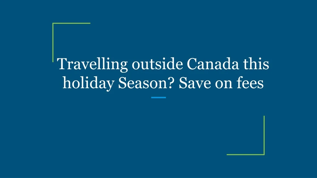 travelling outside canada this holiday season save on fees