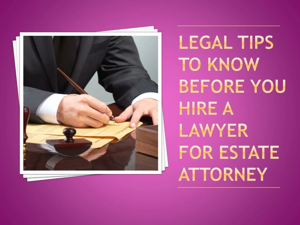 legal tips to know before you hire a lawyer for estate attorney