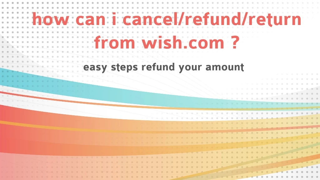how can i cancel refund return from wish com