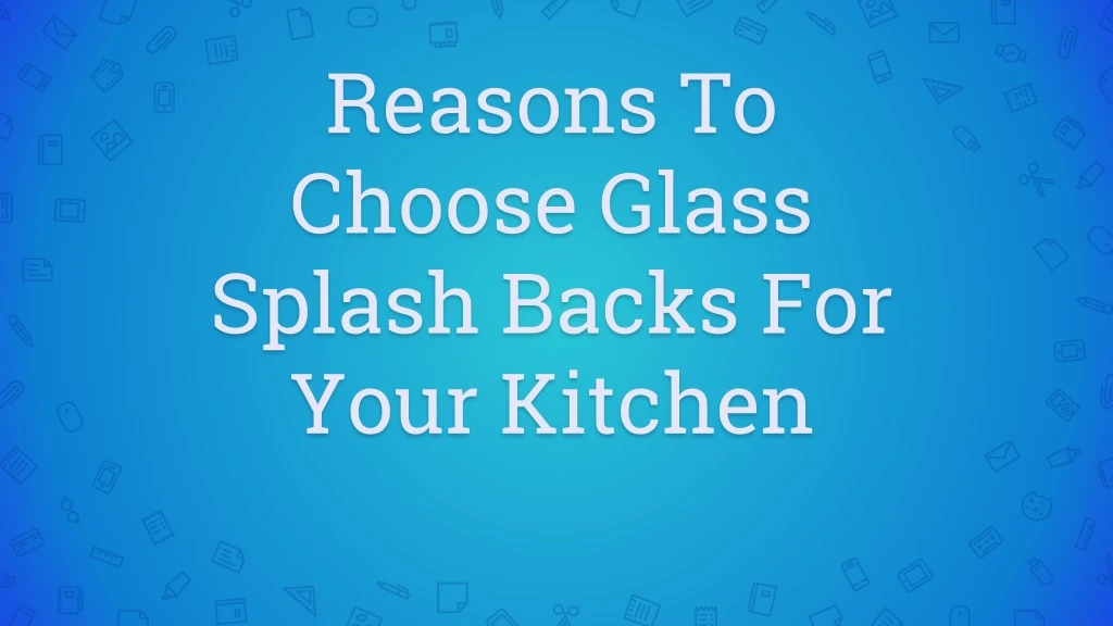 reasons to choose glass splash backs for your kitchen