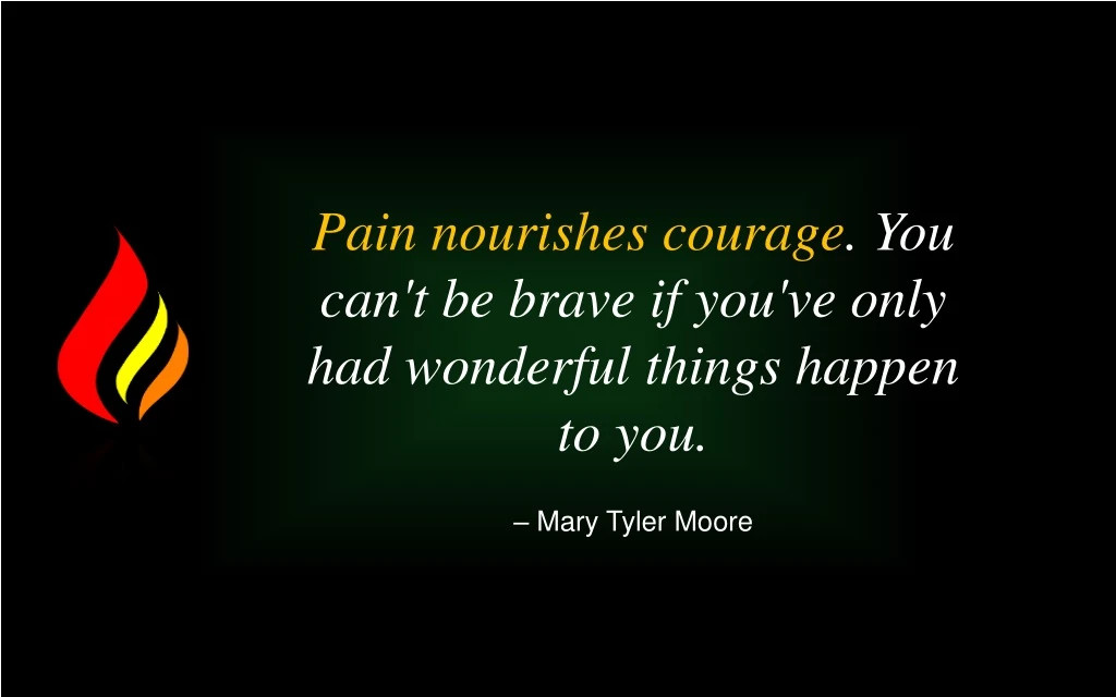 pain nourishes courage you can t be brave