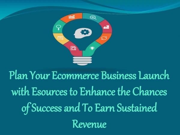 Plan Your Ecommerce Business Launch withEsources to Enhance the Chances of Success and To Earn Sustained Revenue