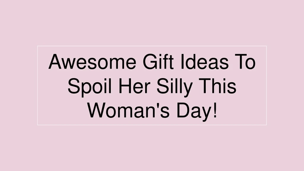 awesome gift ideas to spoil her silly this woman