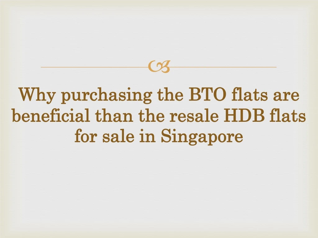 why purchasing the bto flats are beneficial than the resale hdb flats for sale in singapore