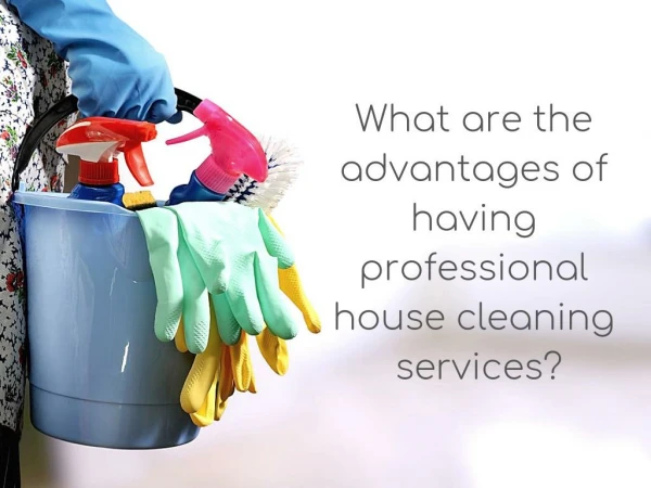 What are the advantages of having professional house cleaning services