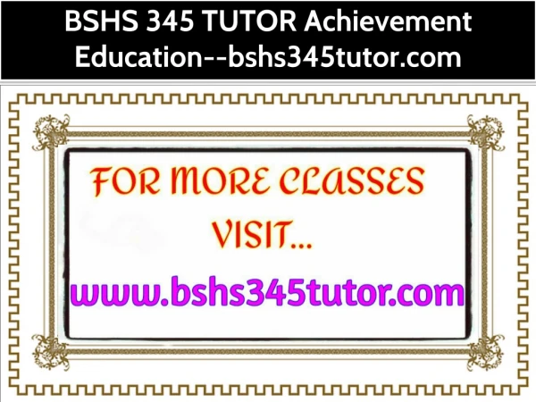 BSHS 345 TUTOR Achievement Education--bshs345tutor.com