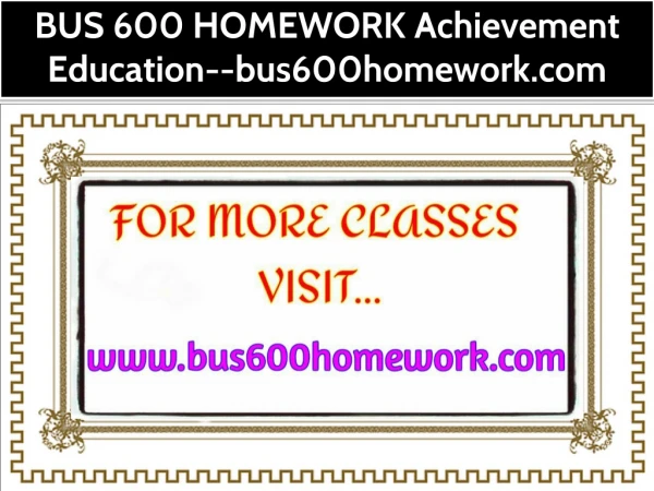 BUS 600 HOMEWORK Achievement Education--bus600homework.com