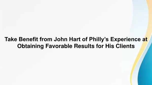 Take Benefit from John Hart of Philly’s Experience at Obtaining Favorable Results for His Clients