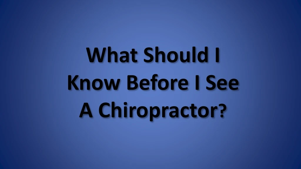what should i know before i see a chiropractor