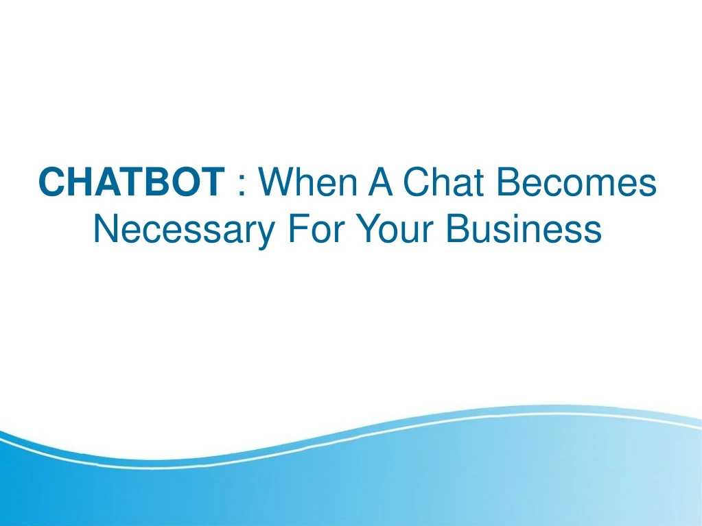 chatbot when a chat becomes necessary for your